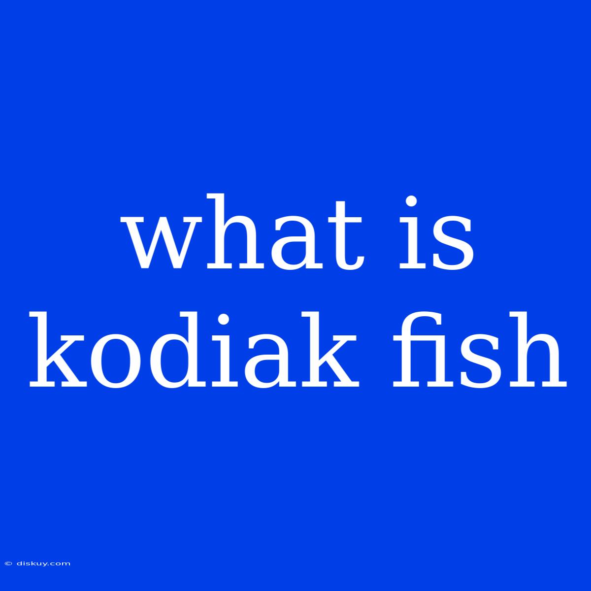 What Is Kodiak Fish