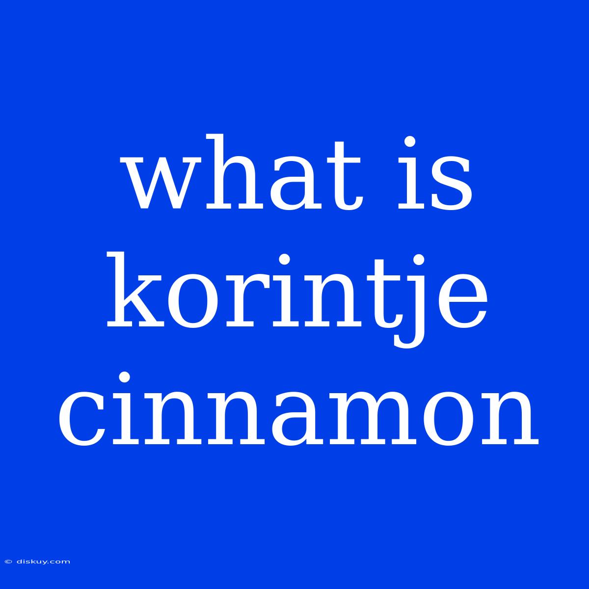 What Is Korintje Cinnamon