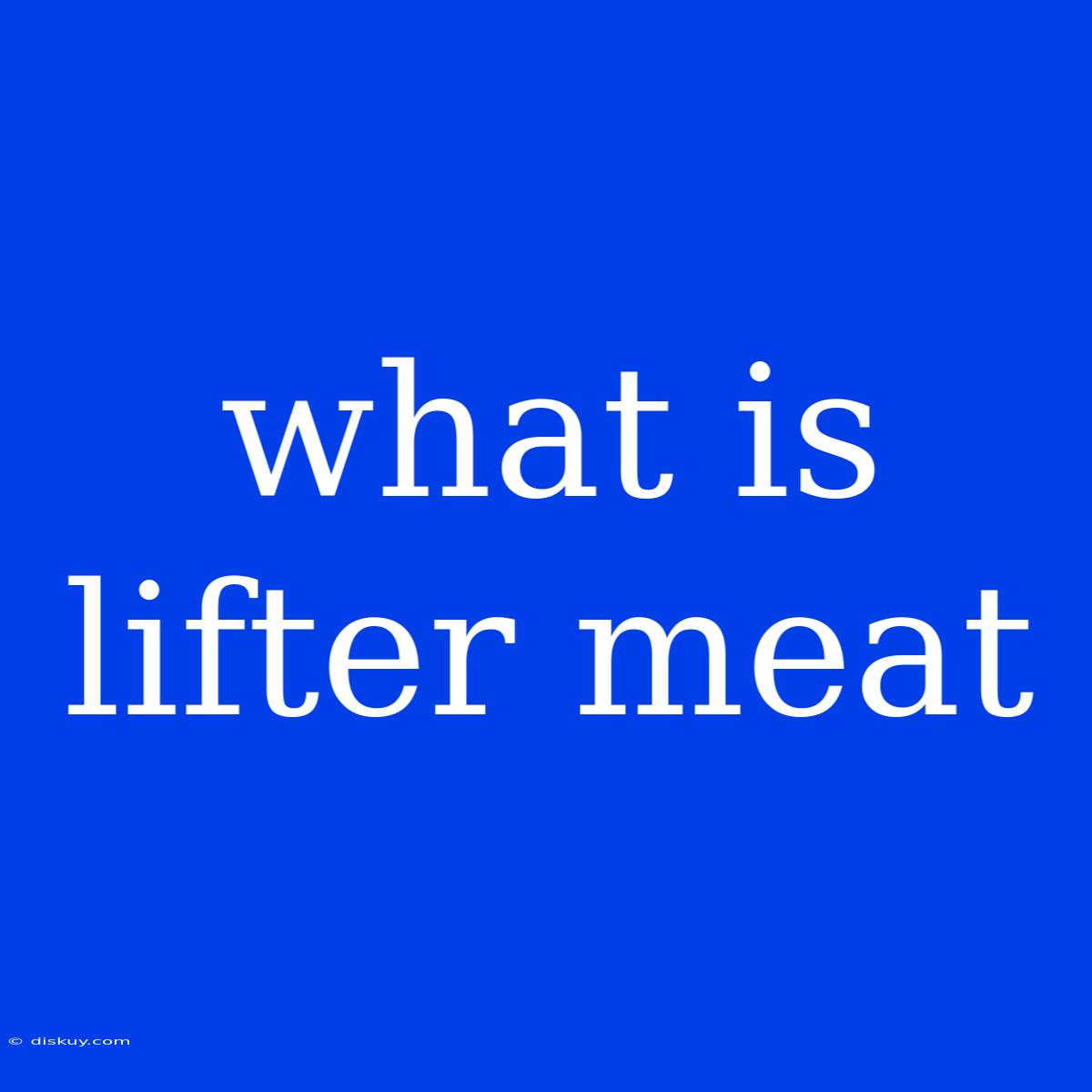 What Is Lifter Meat