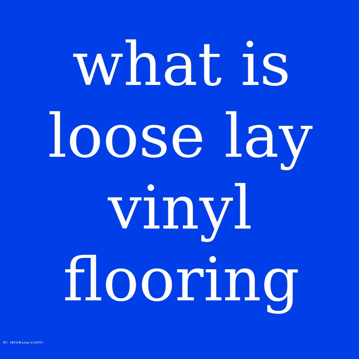 What Is Loose Lay Vinyl Flooring