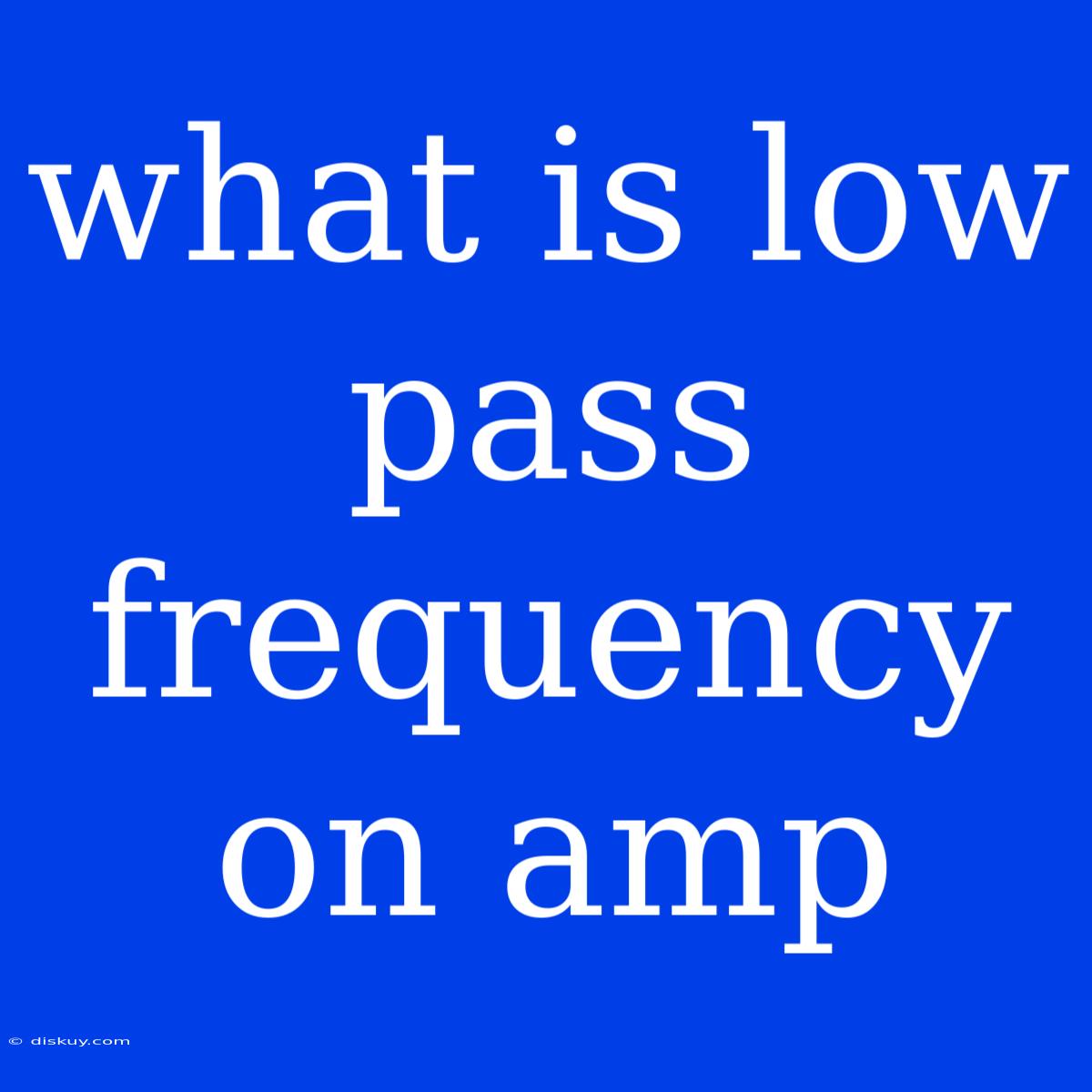 What Is Low Pass Frequency On Amp