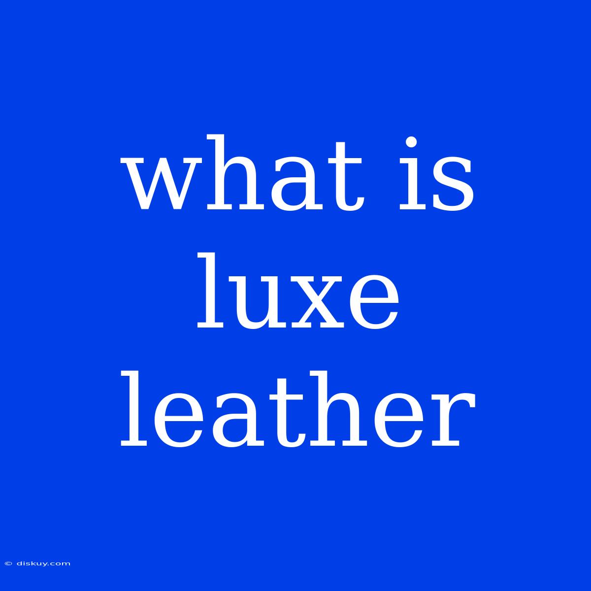 What Is Luxe Leather