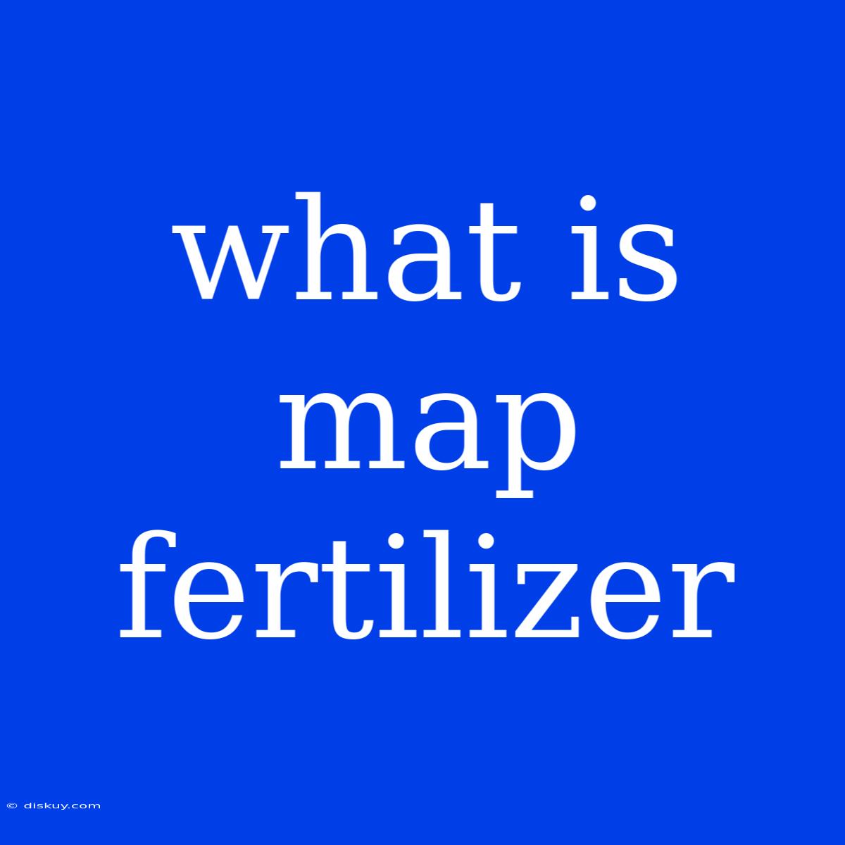 What Is Map Fertilizer