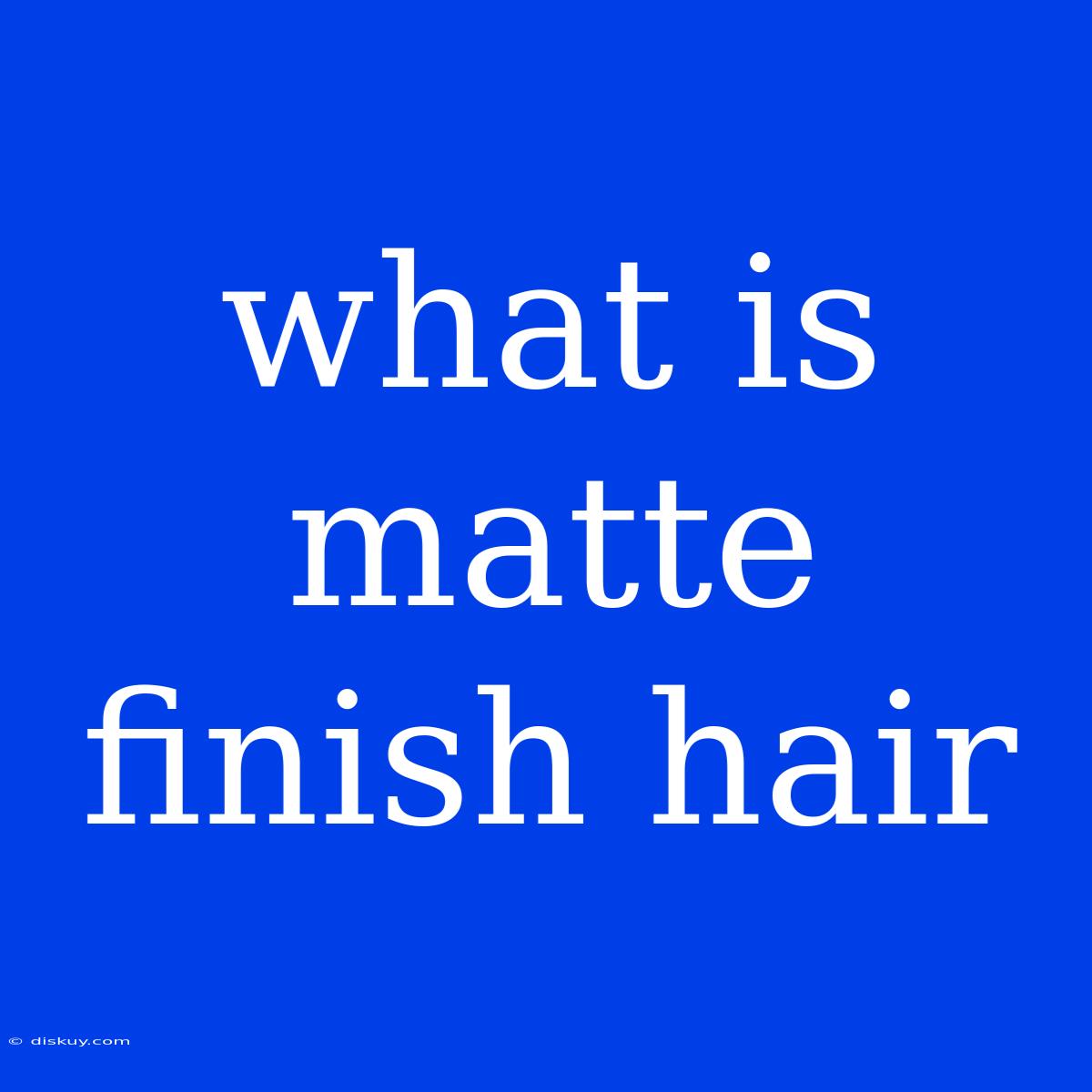 What Is Matte Finish Hair