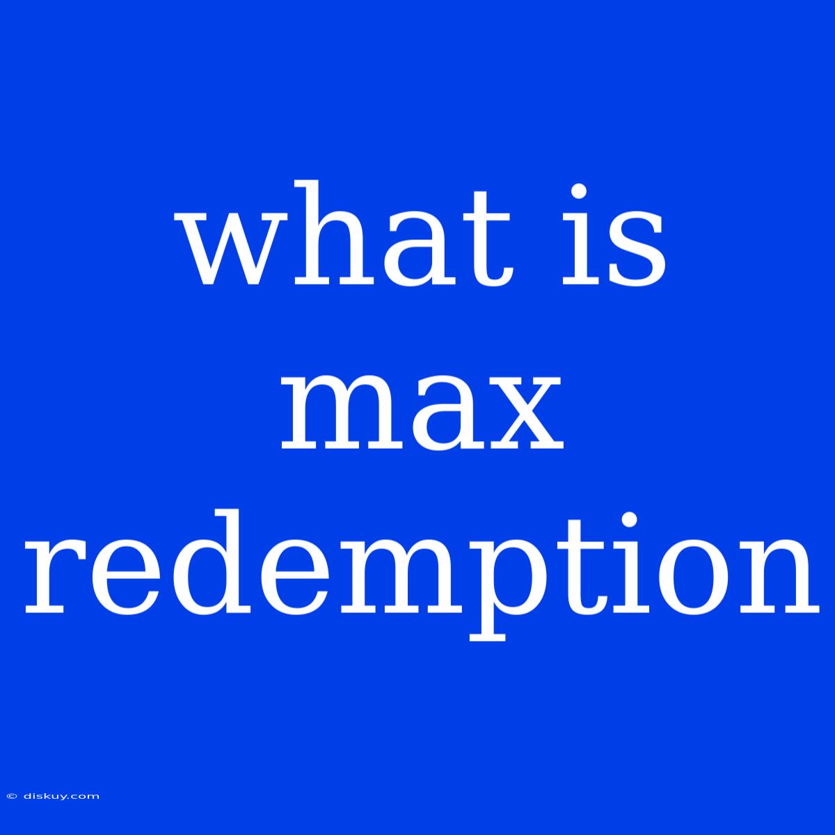 What Is Max Redemption