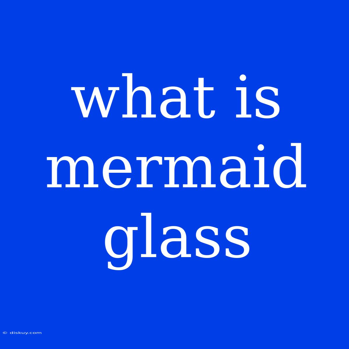 What Is Mermaid Glass