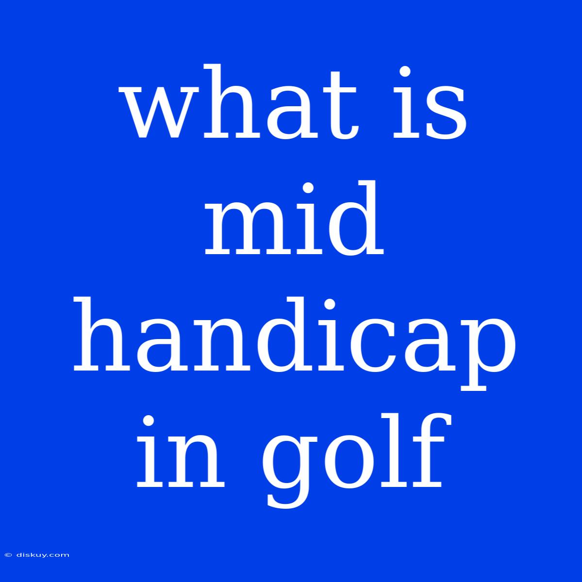 What Is Mid Handicap In Golf