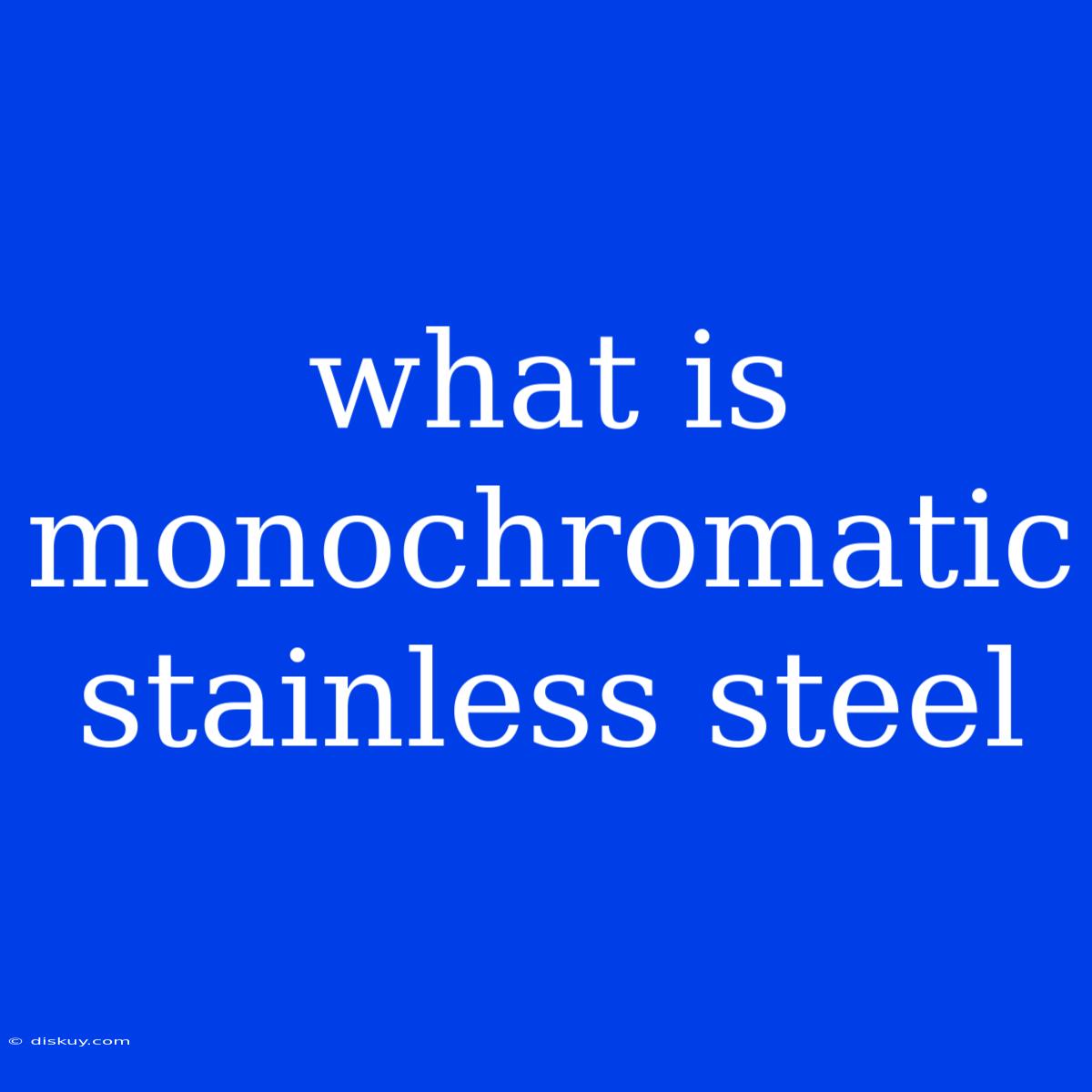 What Is Monochromatic Stainless Steel