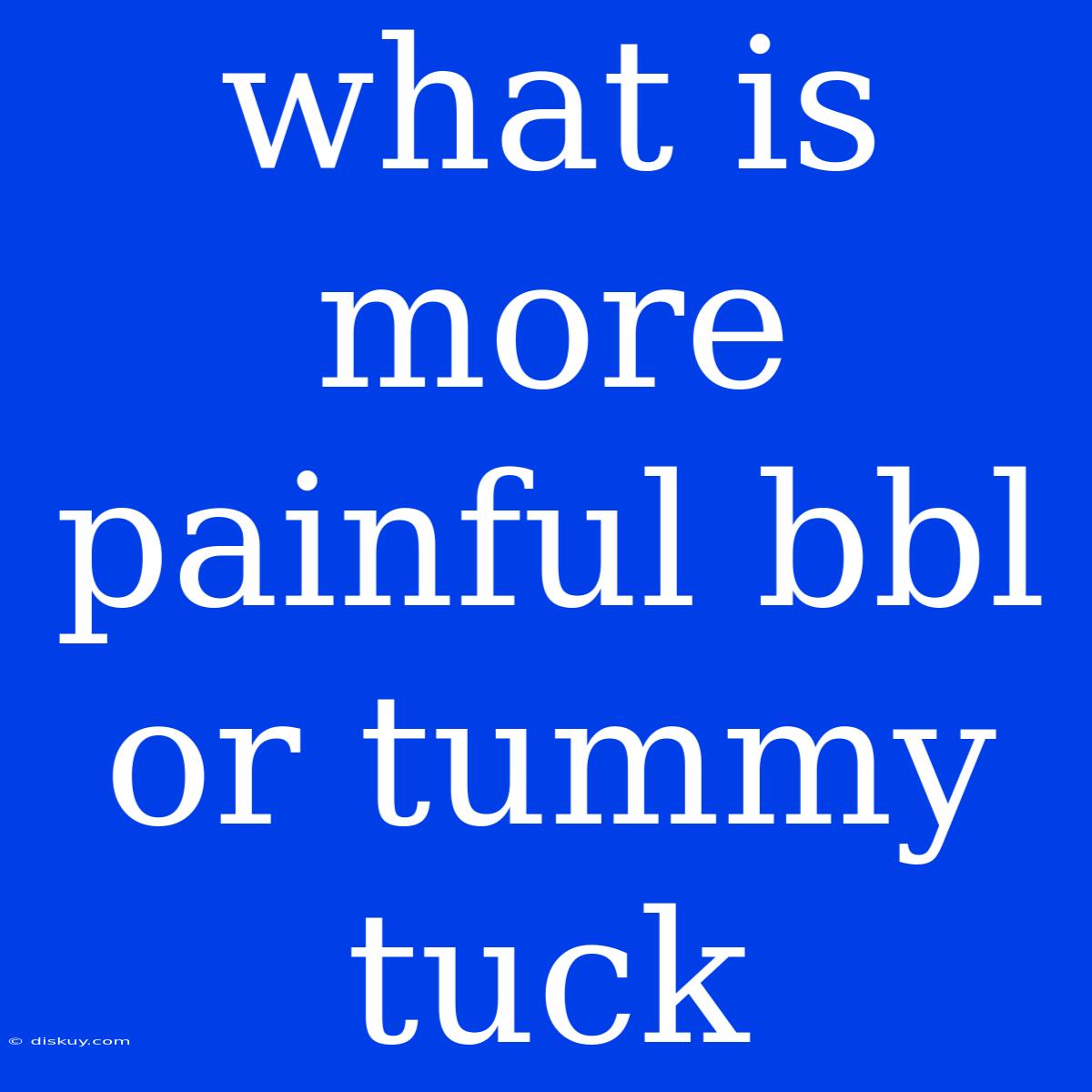 What Is More Painful Bbl Or Tummy Tuck