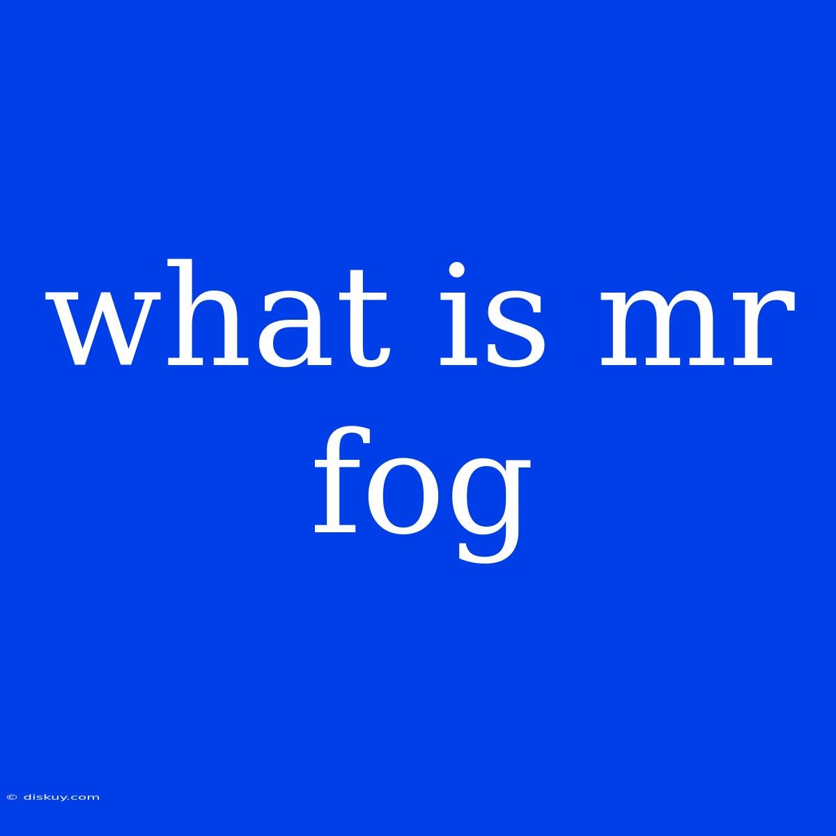 What Is Mr Fog