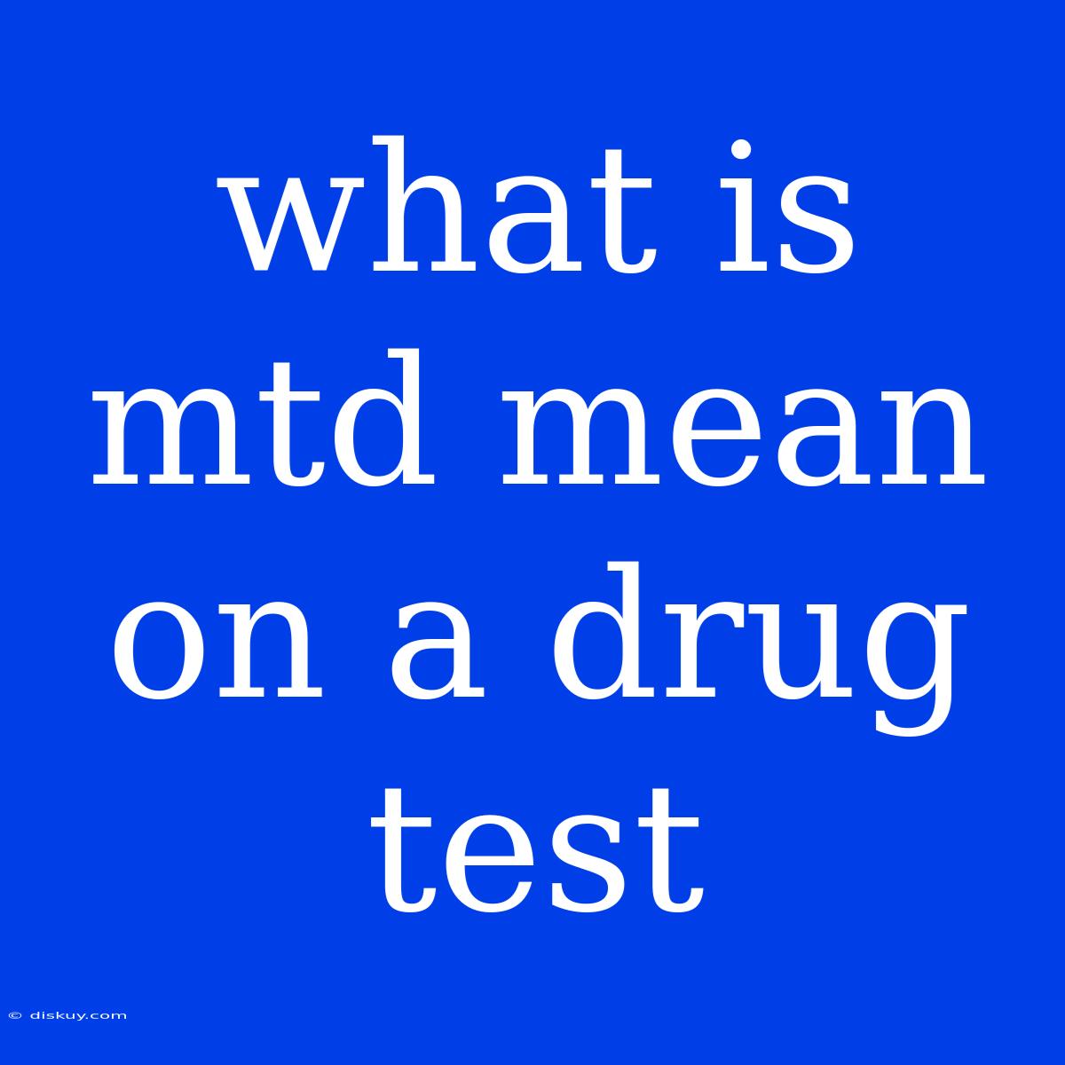 What Is Mtd Mean On A Drug Test