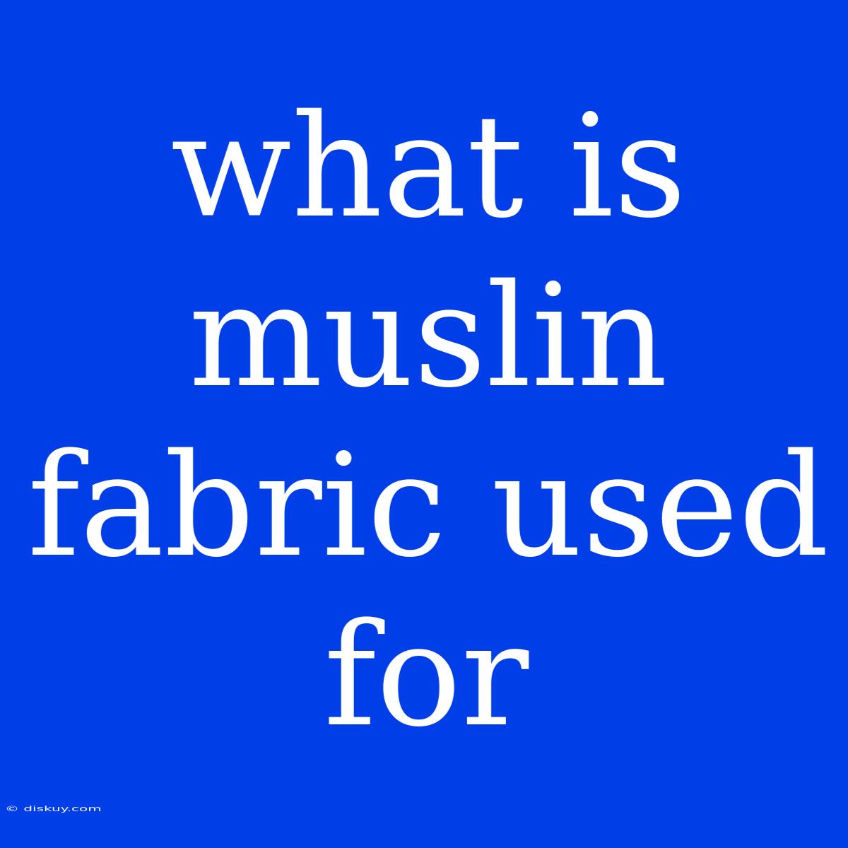 What Is Muslin Fabric Used For