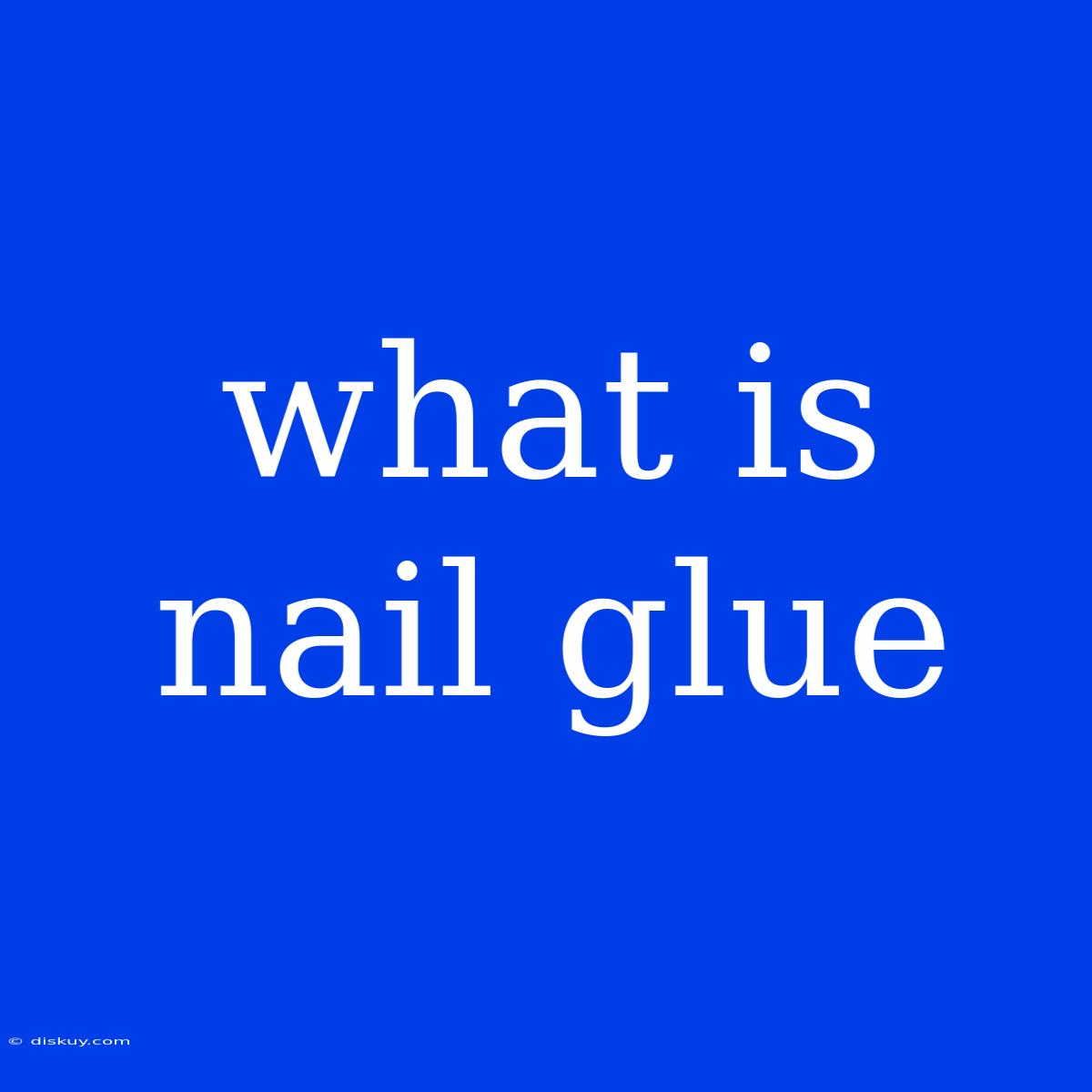 What Is Nail Glue