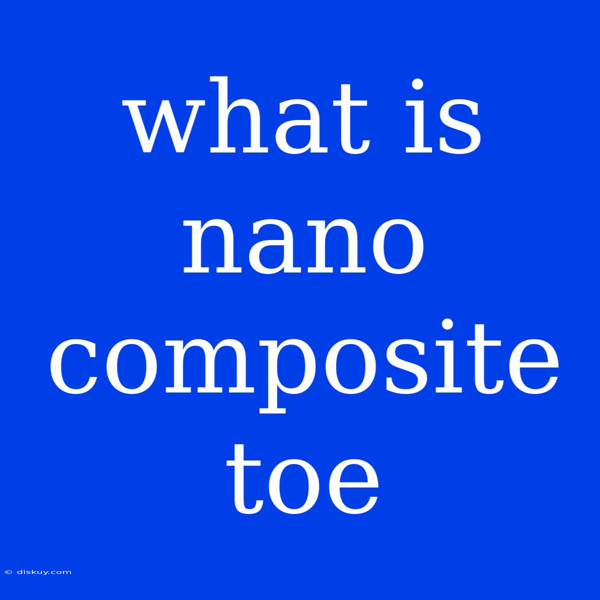 What Is Nano Composite Toe