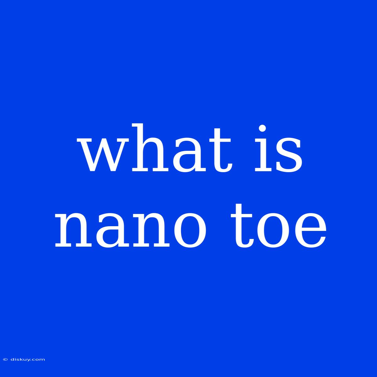 What Is Nano Toe