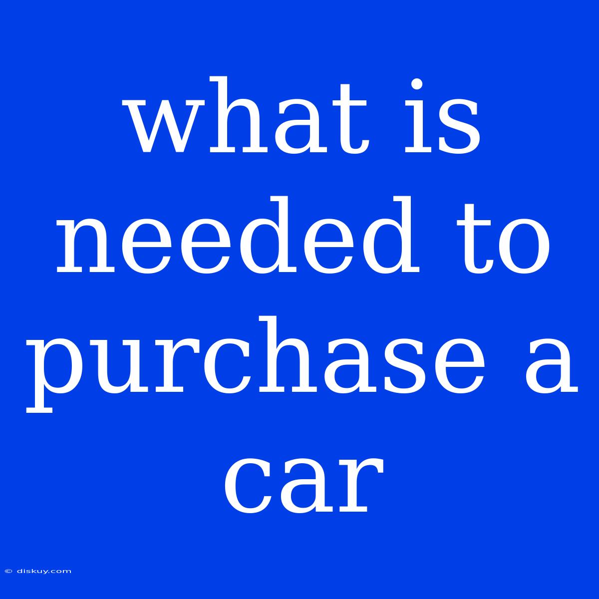 What Is Needed To Purchase A Car