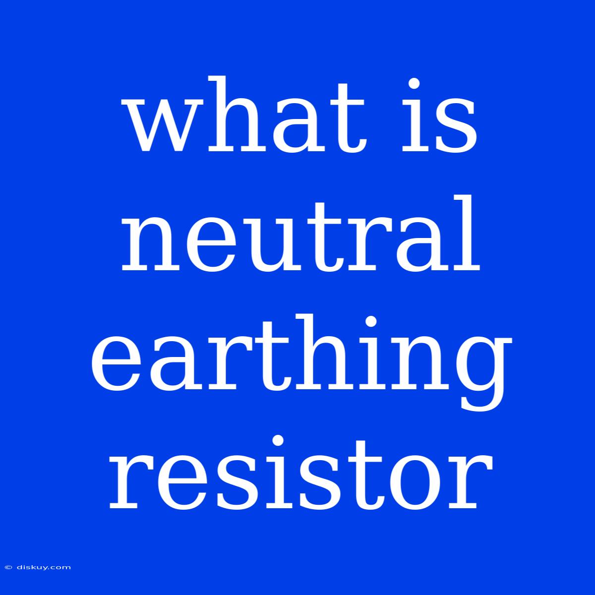 What Is Neutral Earthing Resistor