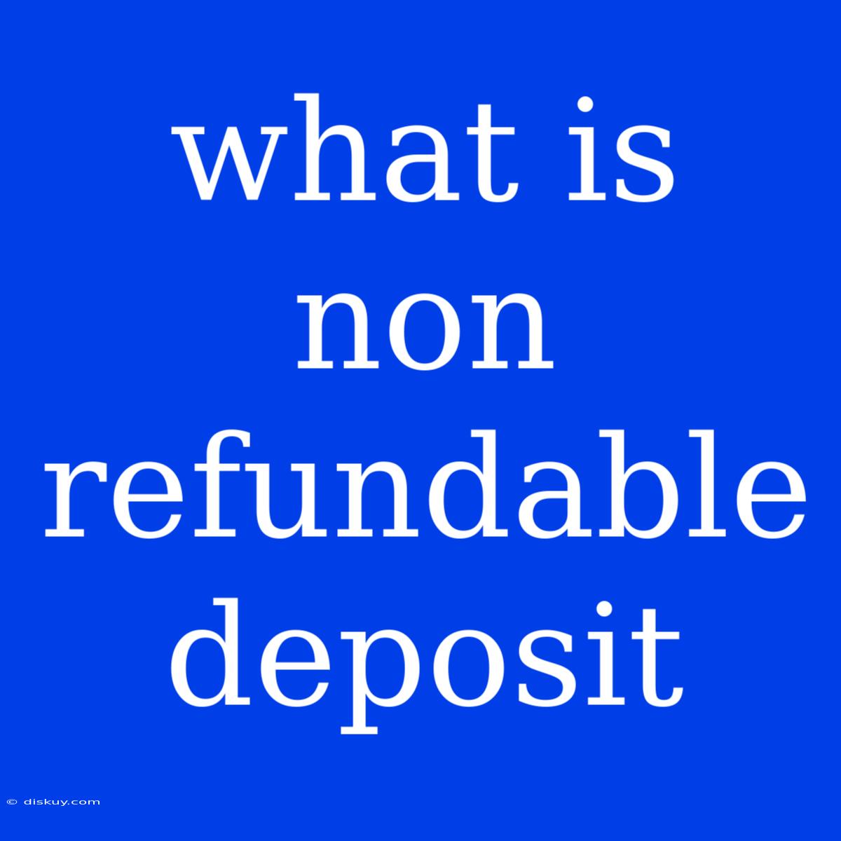 What Is Non Refundable Deposit