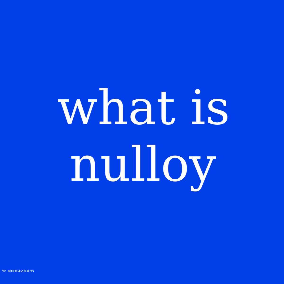 What Is Nulloy