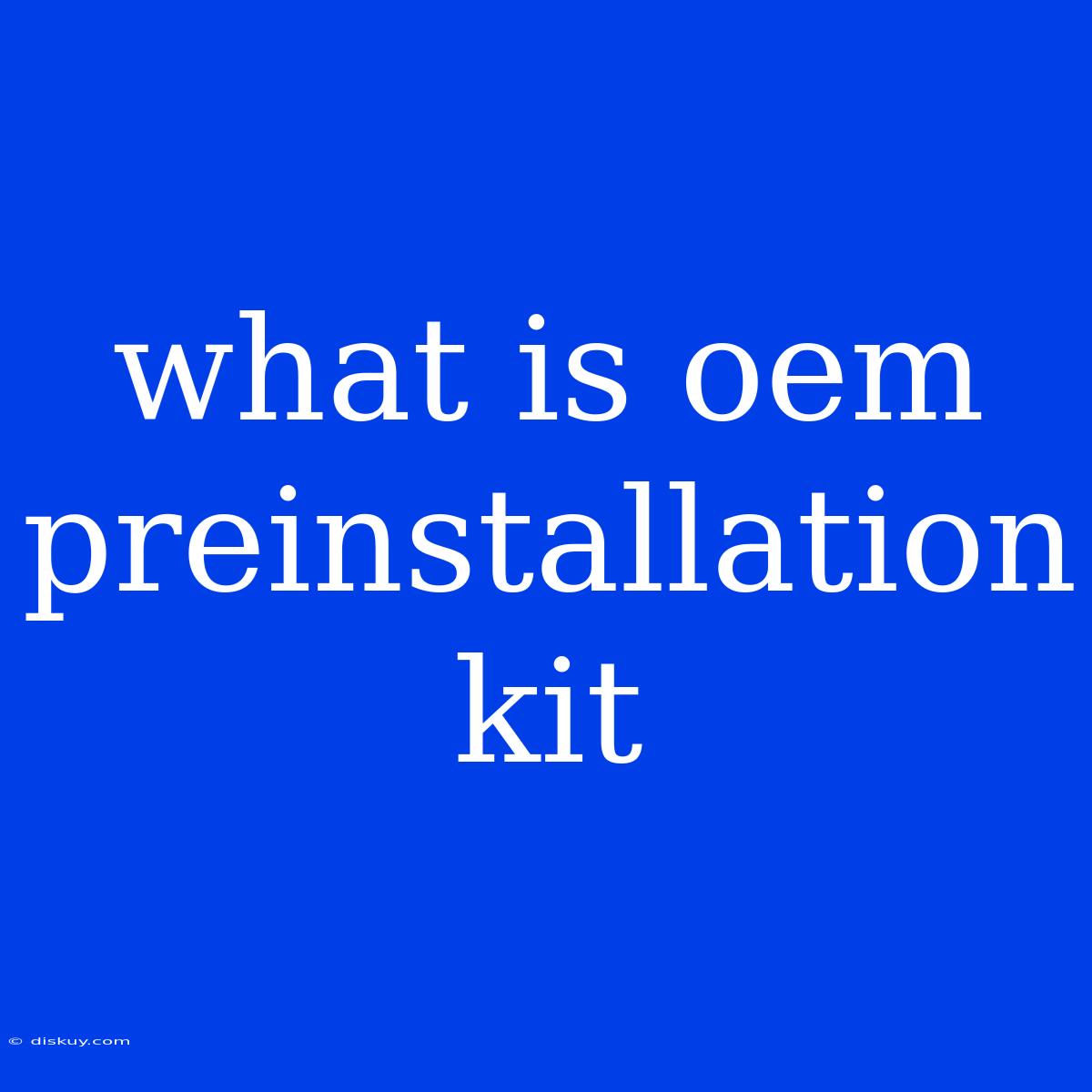 What Is Oem Preinstallation Kit