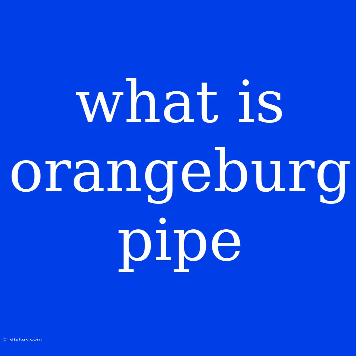 What Is Orangeburg Pipe