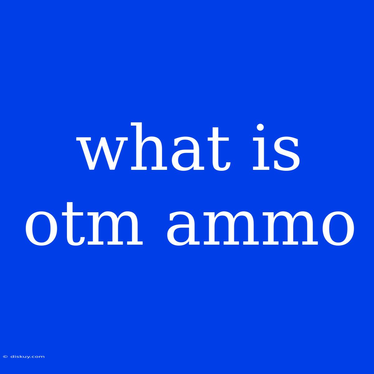 What Is Otm Ammo