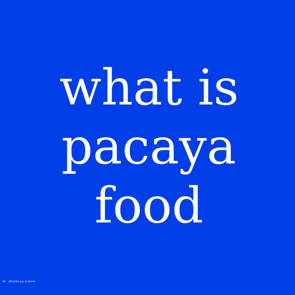 What Is Pacaya Food