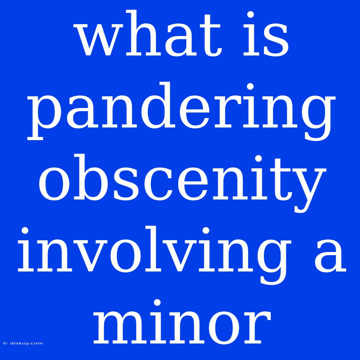 What Is Pandering Obscenity Involving A Minor