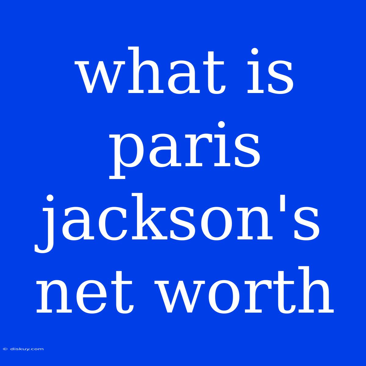 What Is Paris Jackson's Net Worth