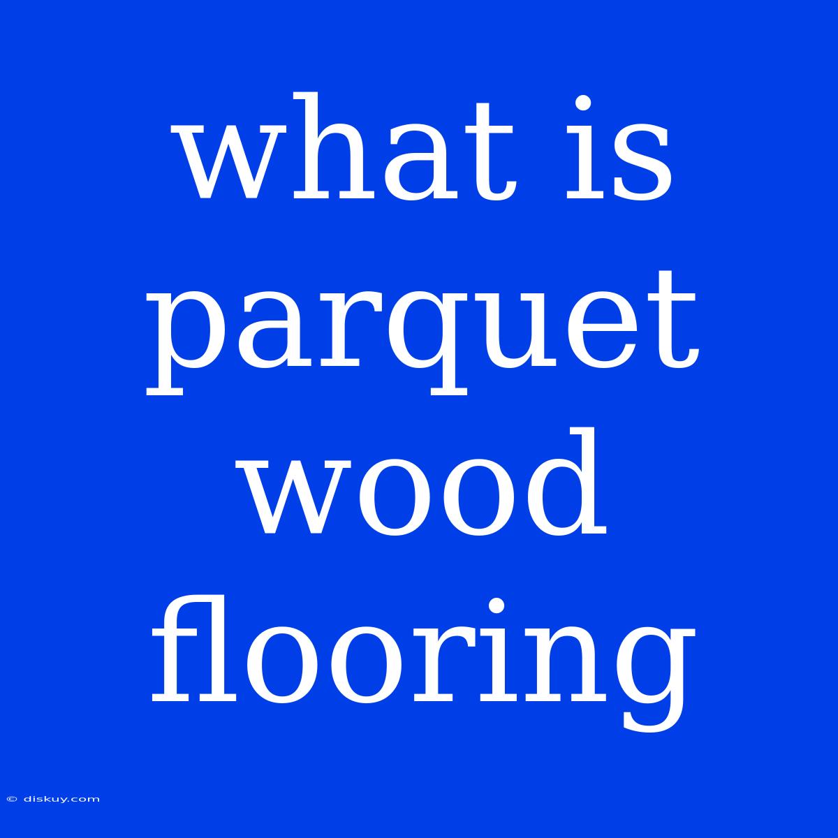 What Is Parquet Wood Flooring