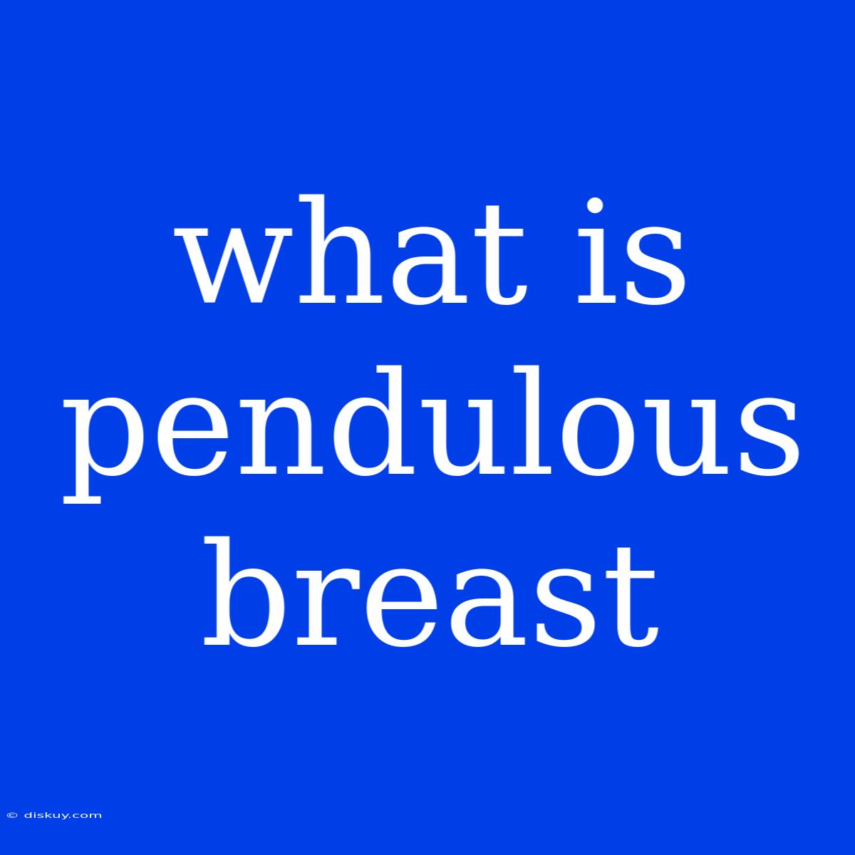 What Is Pendulous Breast