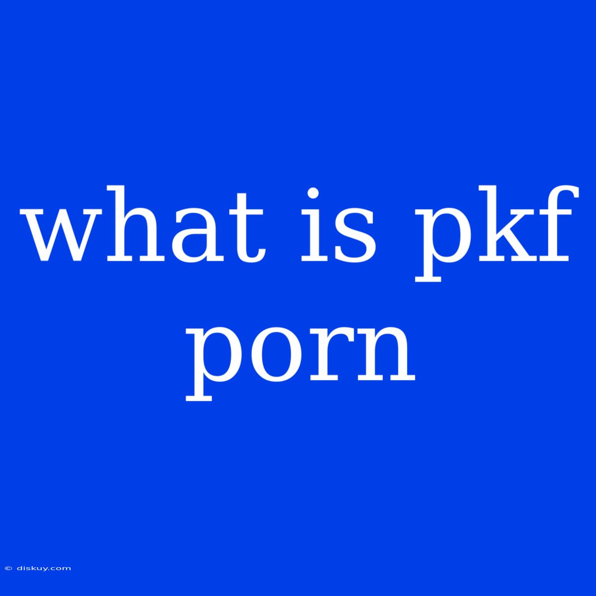 What Is Pkf Porn