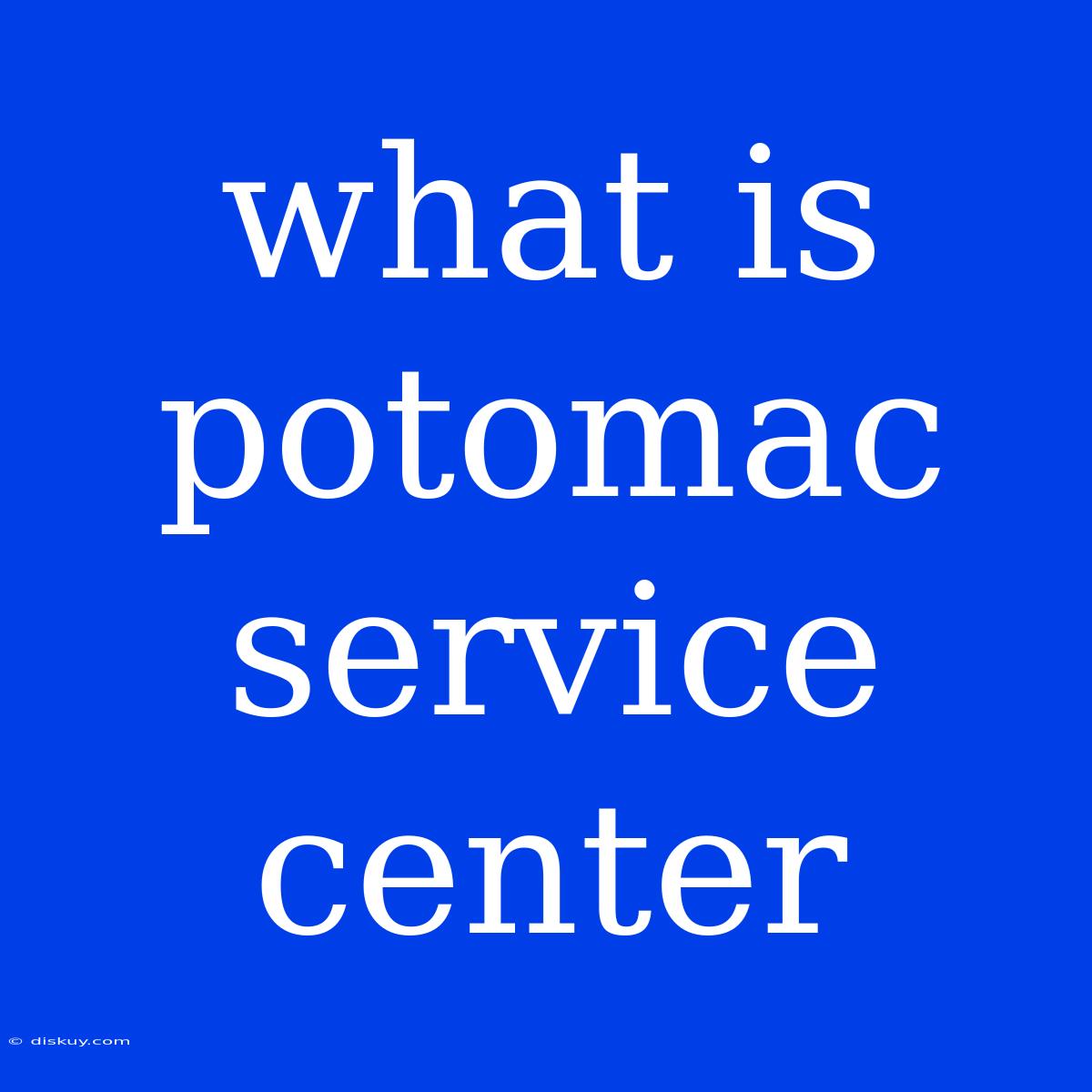 What Is Potomac Service Center