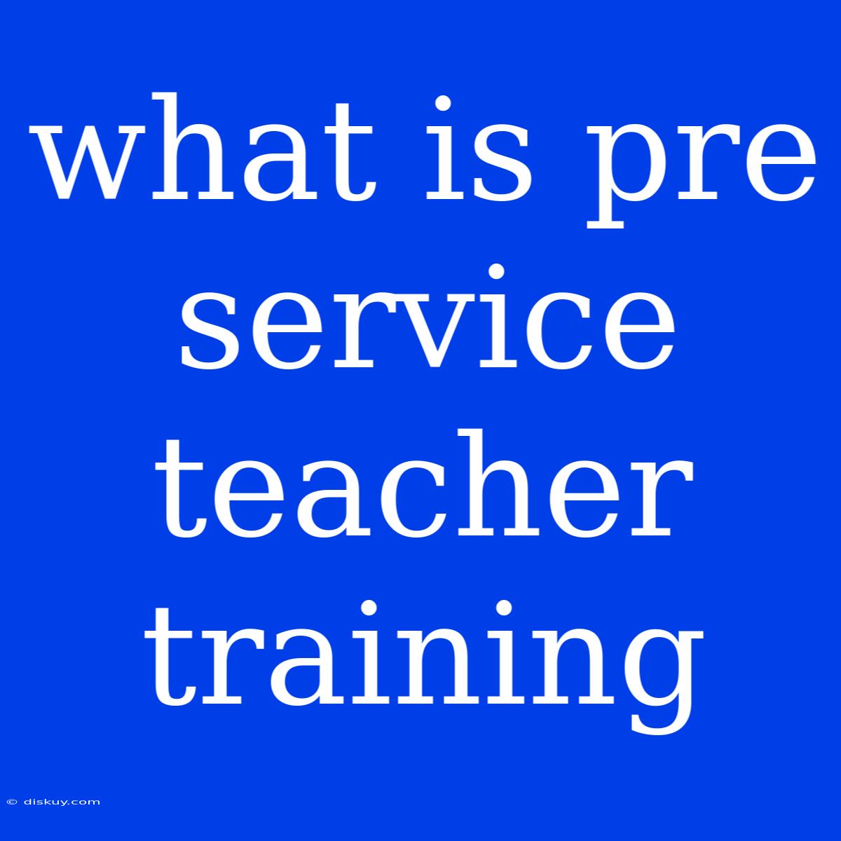 What Is Pre Service Teacher Training