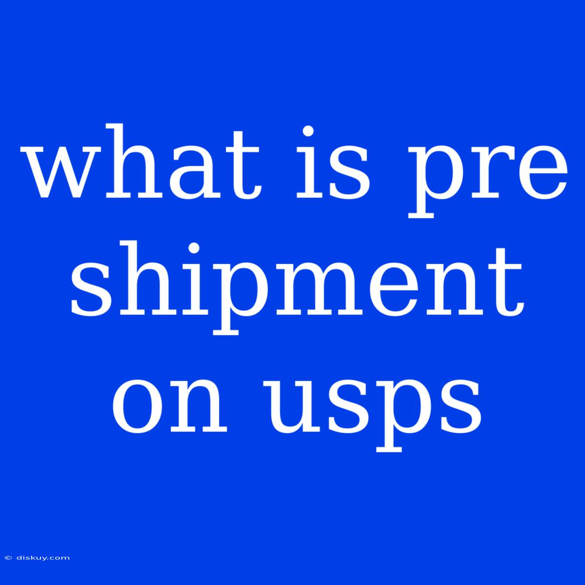 What Is Pre Shipment On Usps