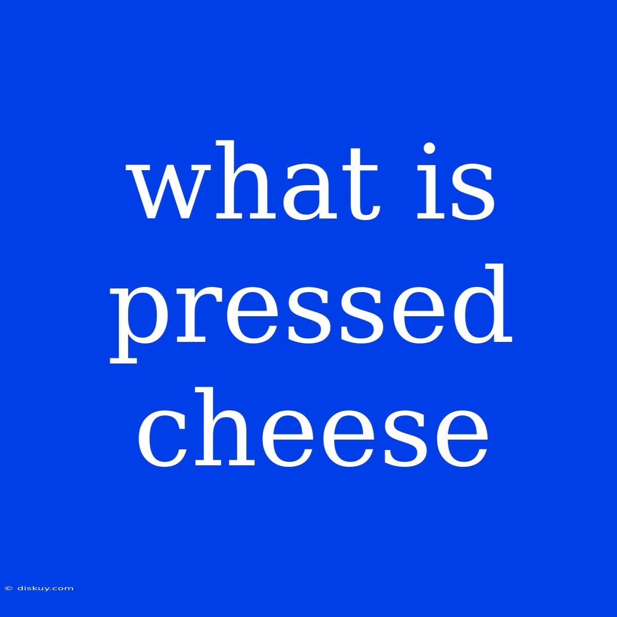 What Is Pressed Cheese