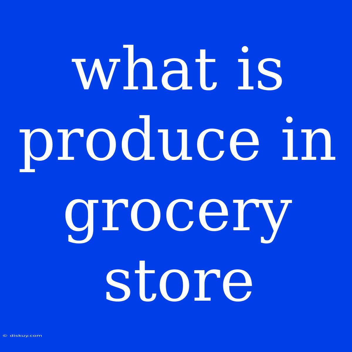 What Is Produce In Grocery Store