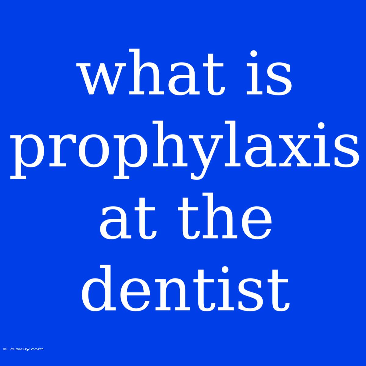 What Is Prophylaxis At The Dentist