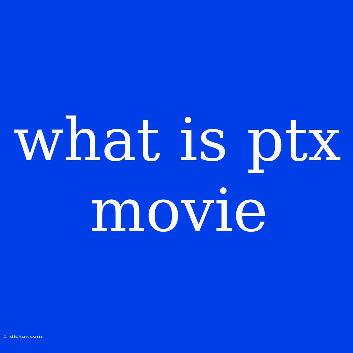 What Is Ptx Movie