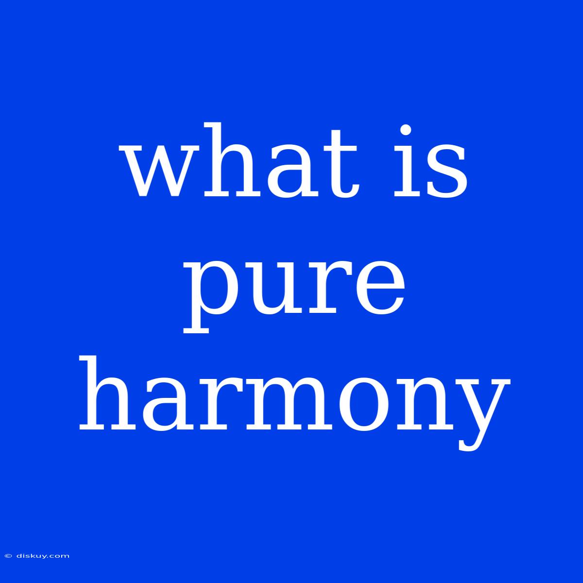 What Is Pure Harmony