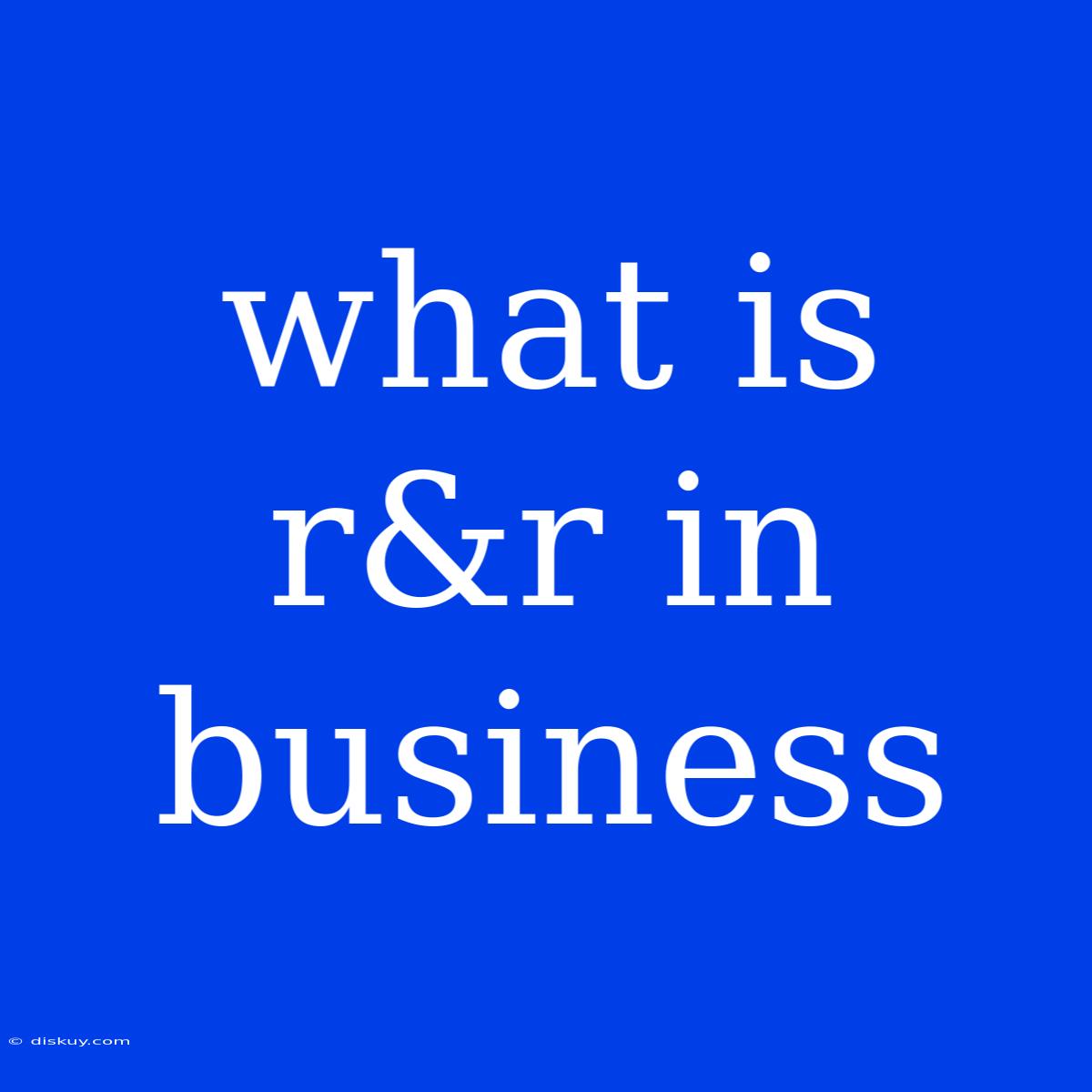 What Is R&r In Business