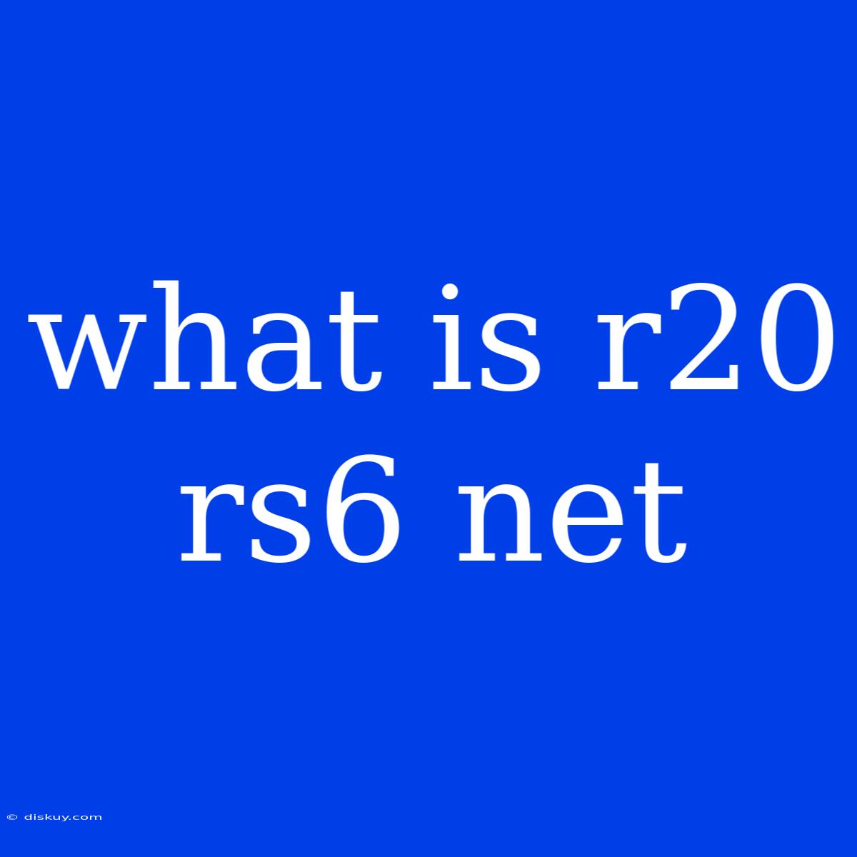 What Is R20 Rs6 Net