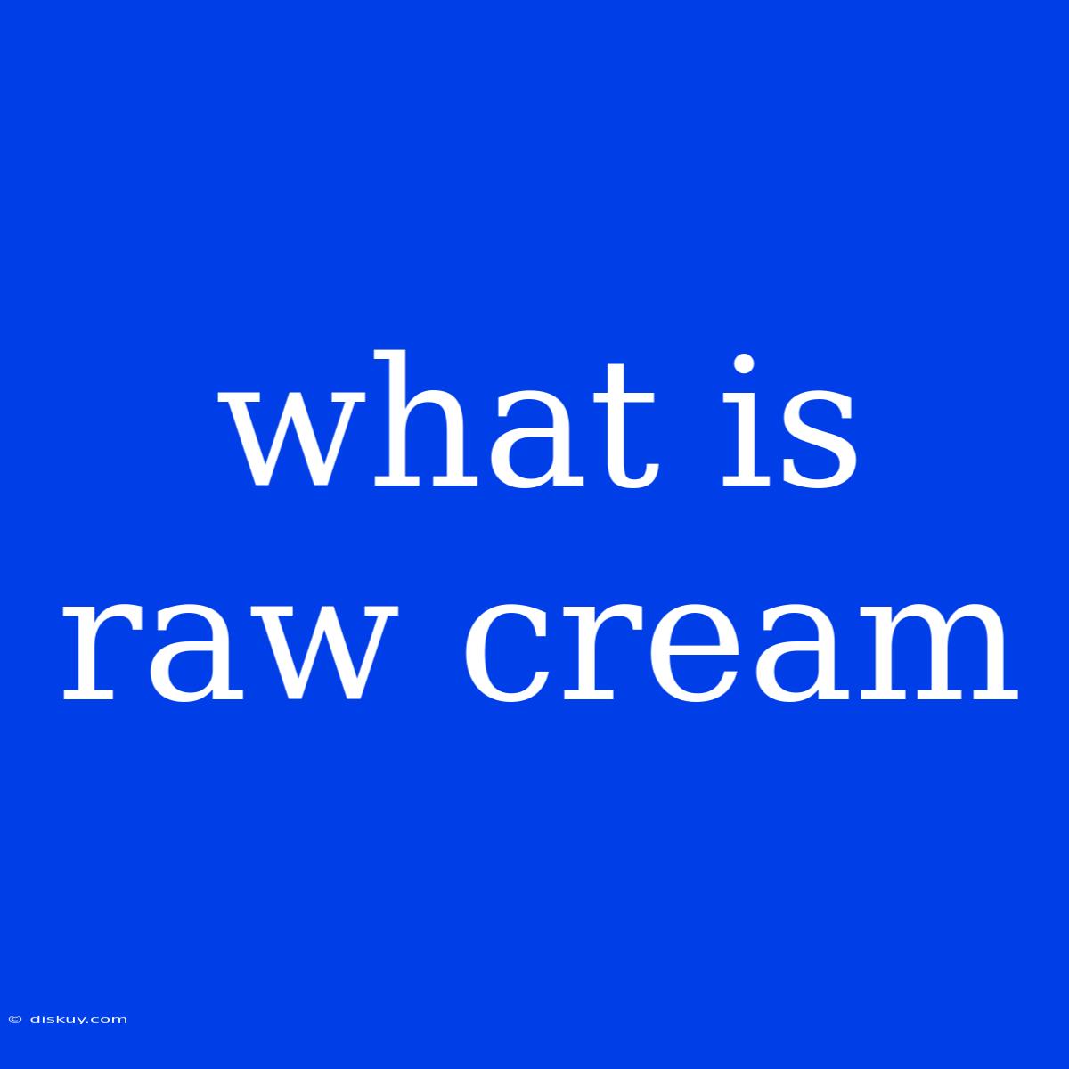 What Is Raw Cream