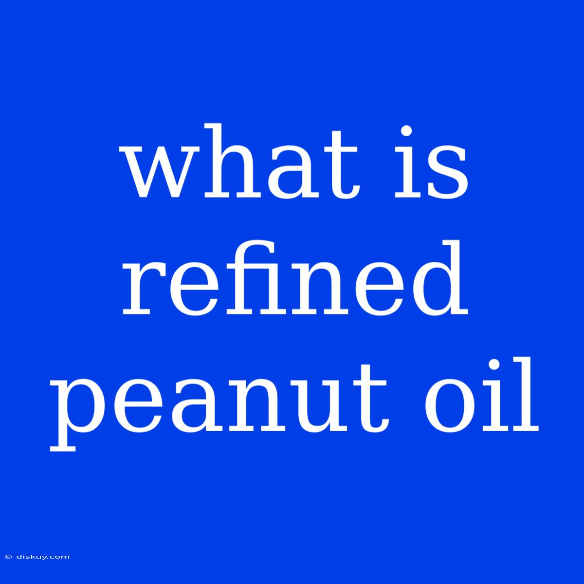 What Is Refined Peanut Oil