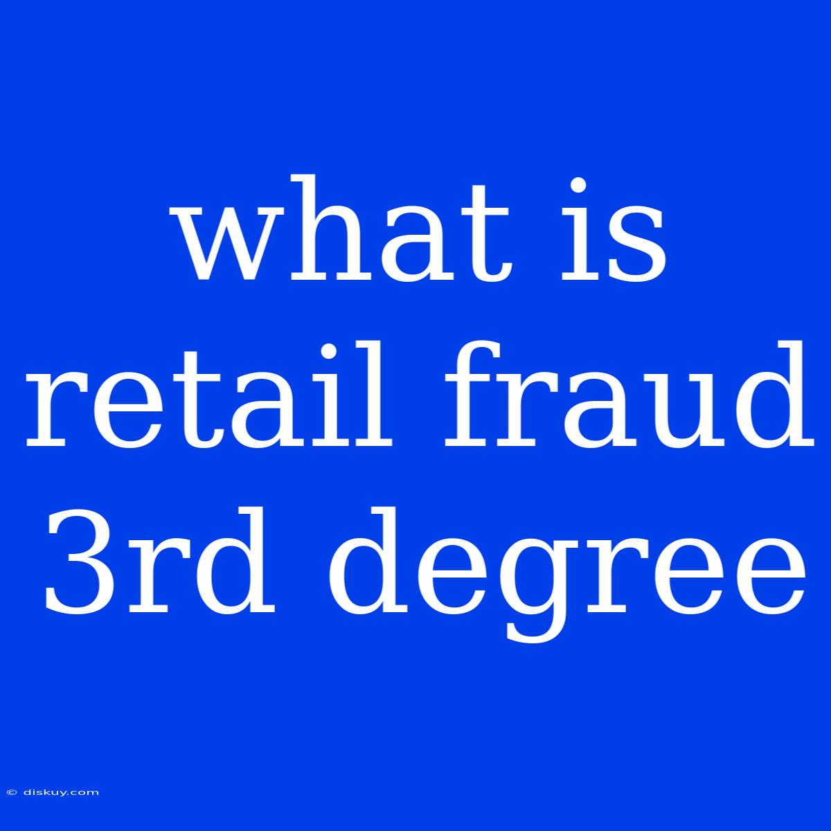 What Is Retail Fraud 3rd Degree