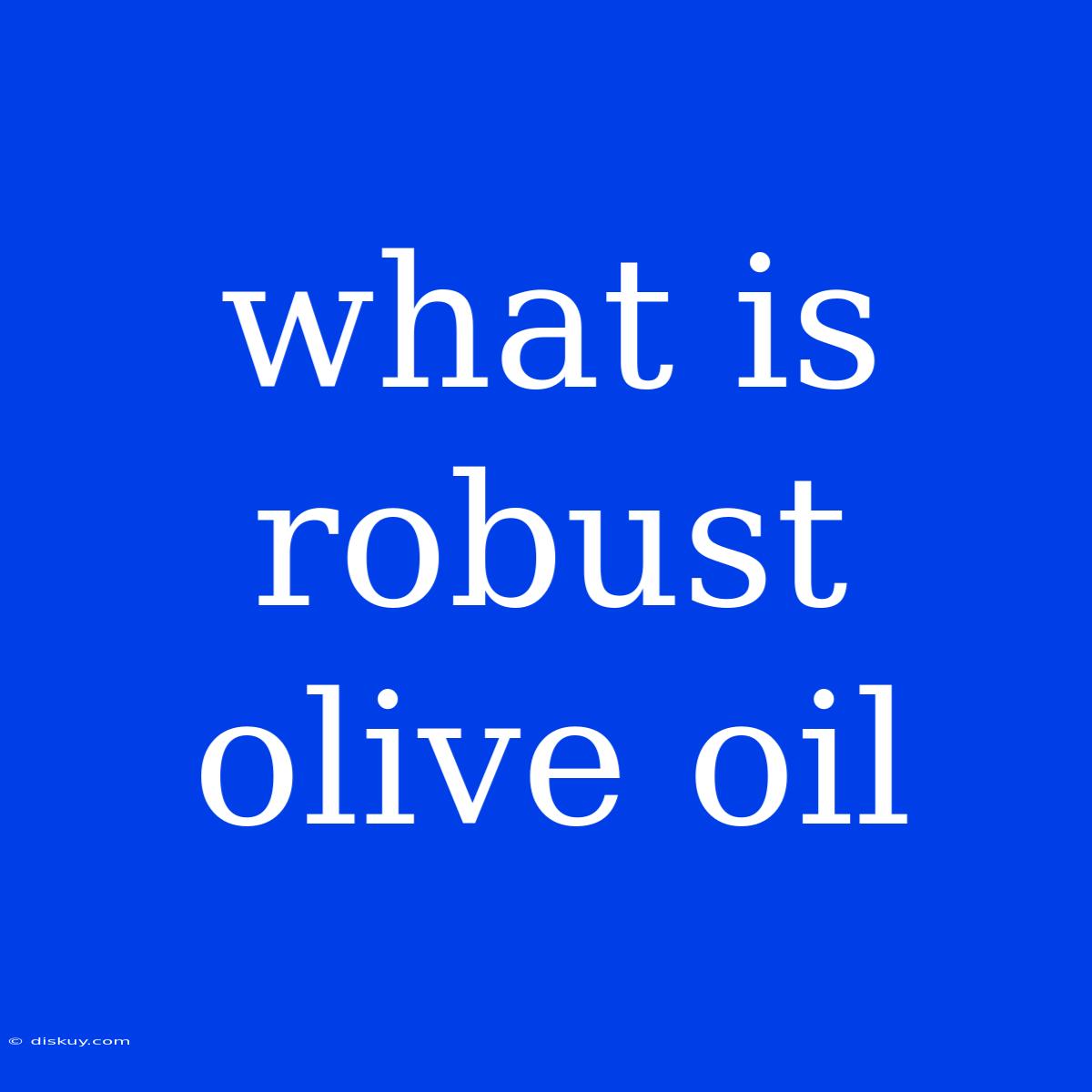 What Is Robust Olive Oil