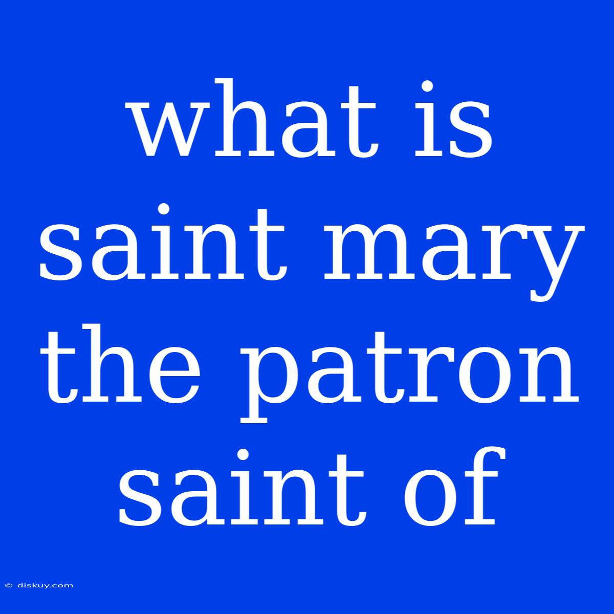 What Is Saint Mary The Patron Saint Of