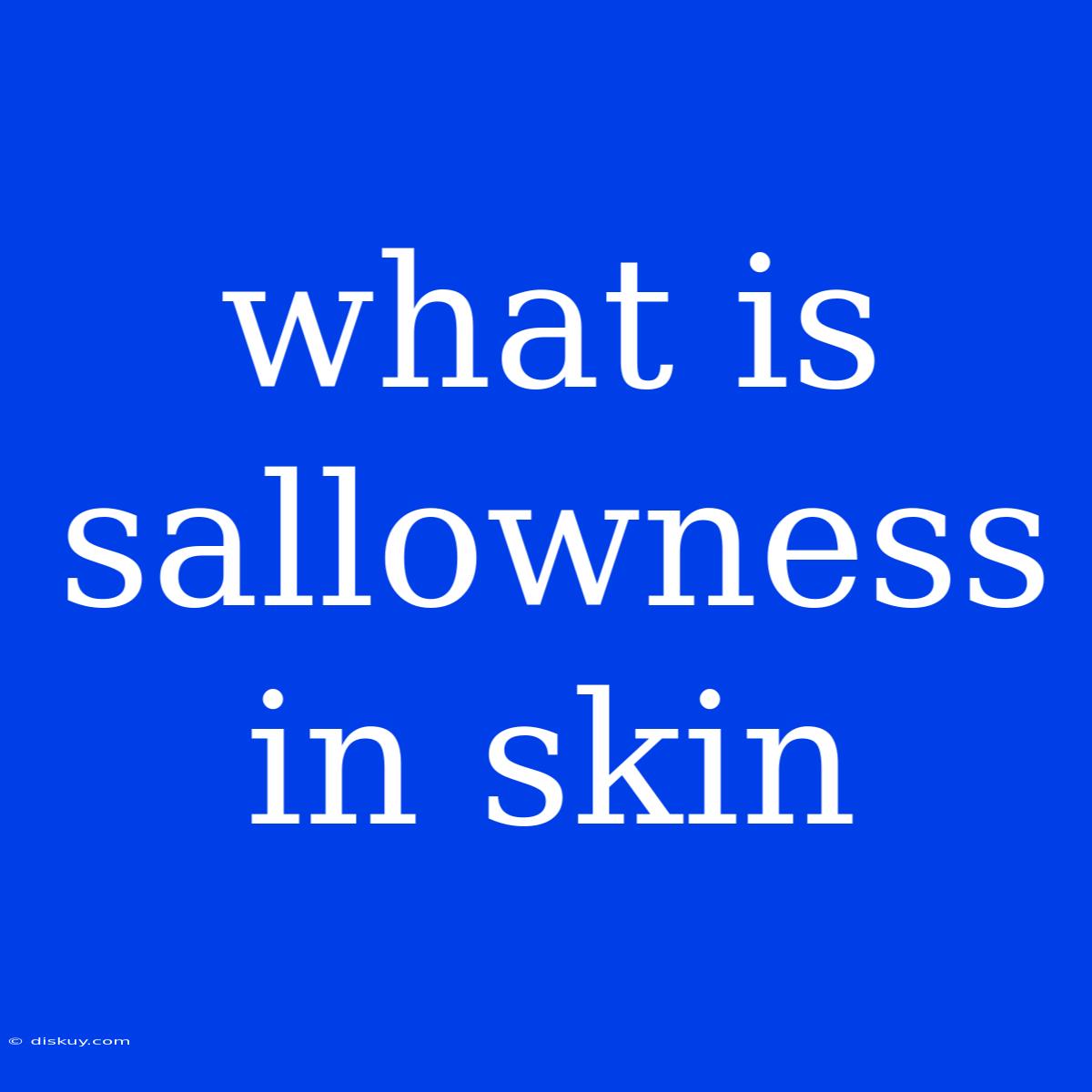 What Is Sallowness In Skin