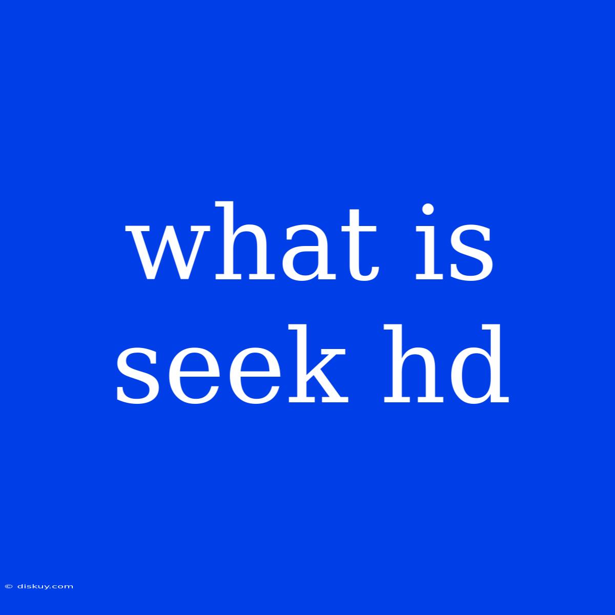 What Is Seek Hd