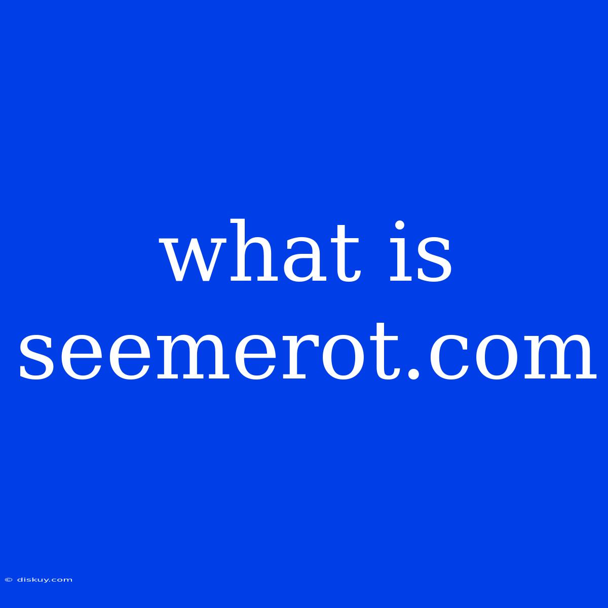 What Is Seemerot.com